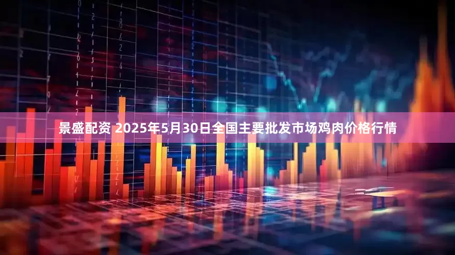 景盛配资 2025年5月30日全国主要批发市场鸡肉价格行情