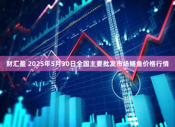 财汇盈 2025年5月30日全国主要批发市场鳝鱼价格行情