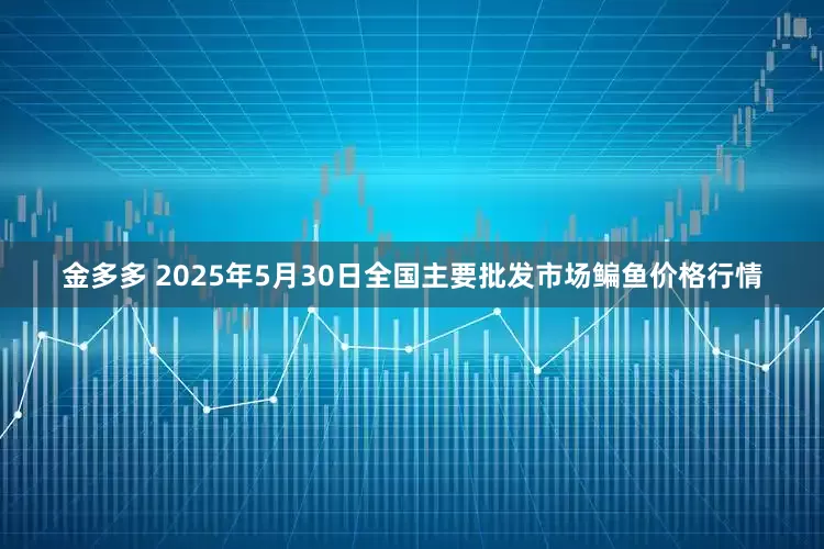 金多多 2025年5月30日全国主要批发市场鳊鱼价格行情