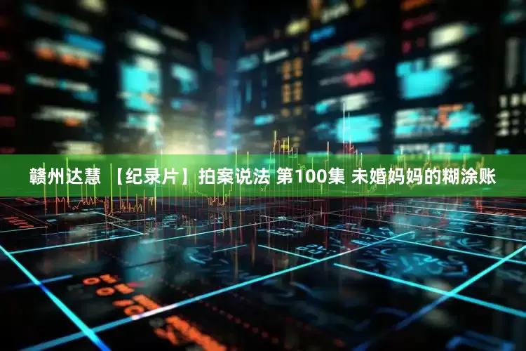 赣州达慧 【纪录片】拍案说法 第100集 未婚妈妈的糊涂账