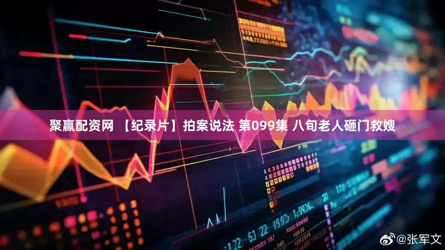 聚赢配资网 【纪录片】拍案说法 第099集 八旬老人砸门救嫂