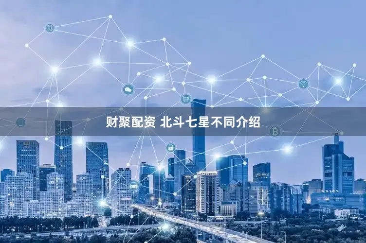 财聚配资 北斗七星不同介绍