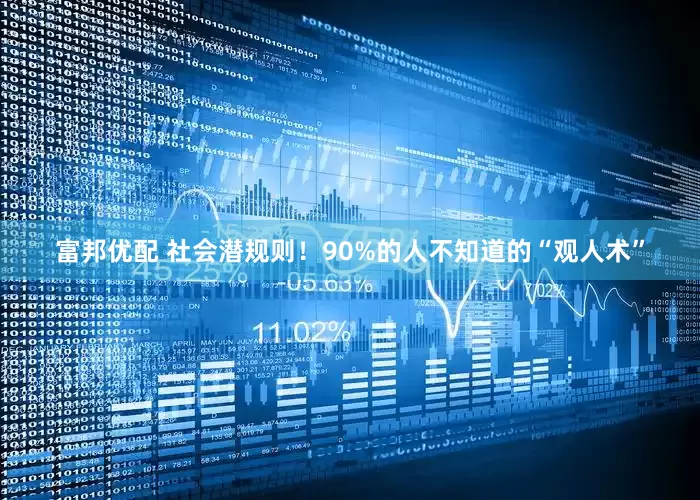 富邦优配 社会潜规则！90%的人不知道的“观人术”