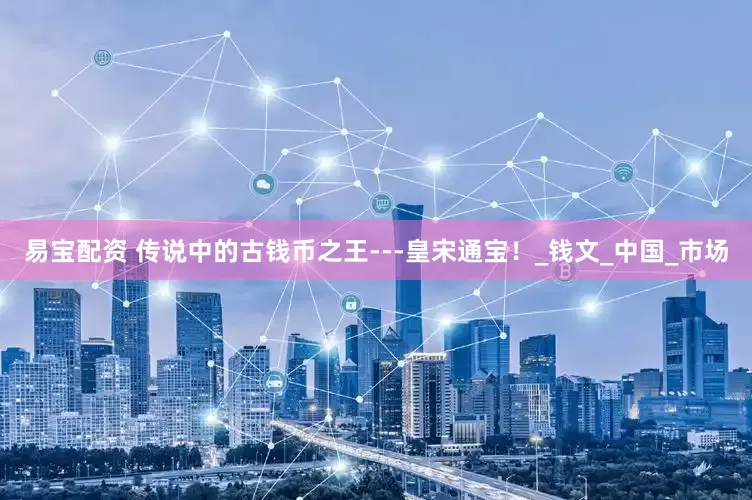 易宝配资 传说中的古钱币之王---皇宋通宝！_钱文_中国_市场
