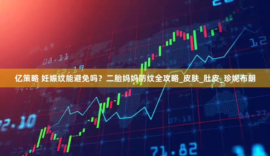 亿策略 妊娠纹能避免吗？二胎妈妈防纹全攻略_皮肤_肚皮_珍妮布朗