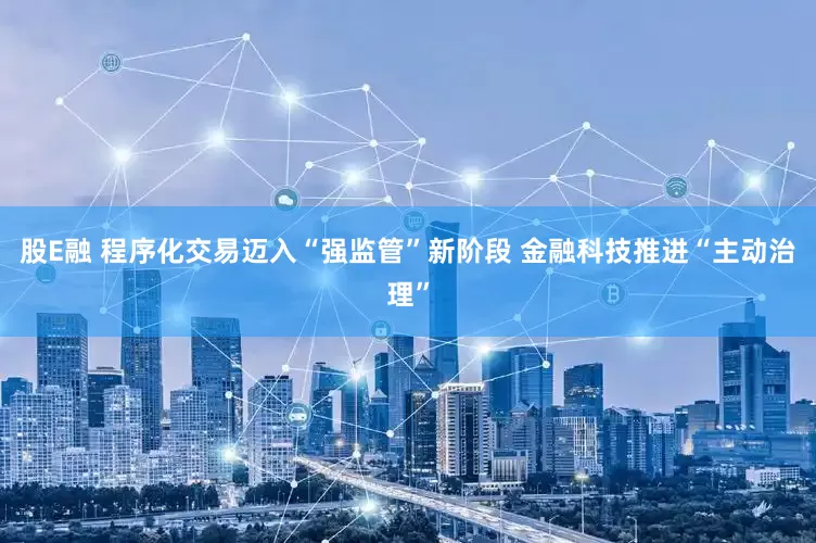 股E融 程序化交易迈入“强监管”新阶段 金融科技推进“主动治理”