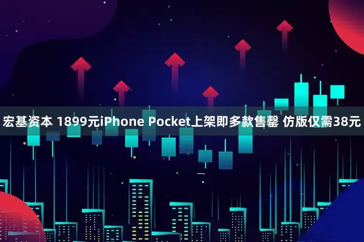 宏基资本 1899元iPhone Pocket上架即多款售罄 仿版仅需38元