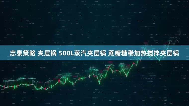 忠泰策略 夹层锅 500L蒸汽夹层锅 蔗糖糖稀加热搅拌夹层锅