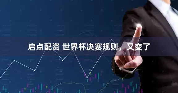 启点配资 世界杯决赛规则，又变了